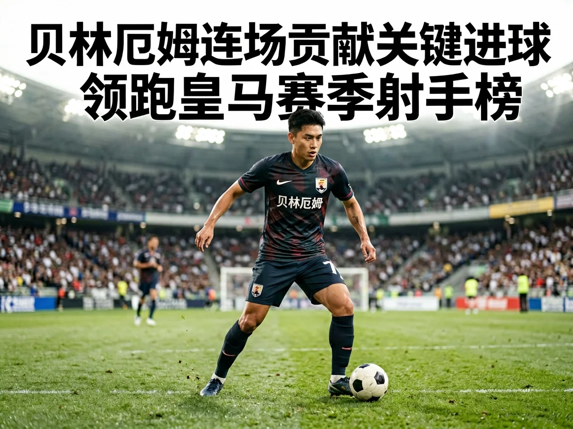 贝林厄姆连场贡献关键进球领跑皇马赛季射手榜